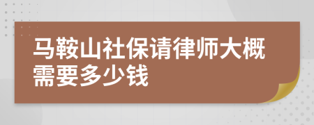 马鞍山社保请律师大概需要多少钱