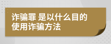  诈骗罪 是以什么目的使用诈骗方法