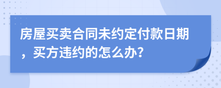房屋买卖合同未约定付款日期，买方违约的怎么办？