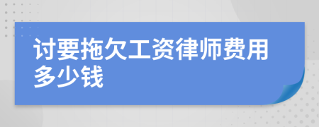 讨要拖欠工资律师费用多少钱