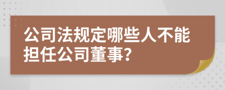 公司法规定哪些人不能担任公司董事？