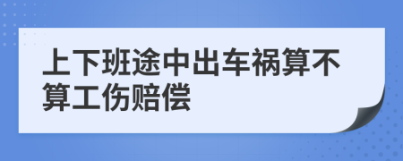 上下班途中出车祸算不算工伤赔偿