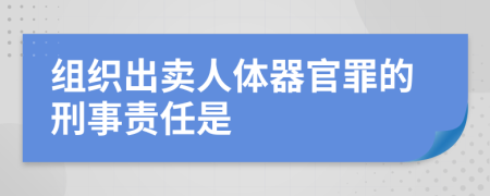 组织出卖人体器官罪的刑事责任是