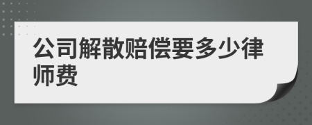 公司解散赔偿要多少律师费