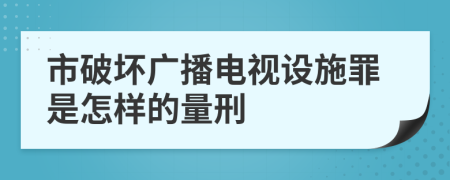 市破坏广播电视设施罪是怎样的量刑