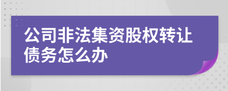 公司非法集资股权转让债务怎么办