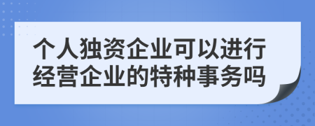 个人独资企业可以进行经营企业的特种事务吗