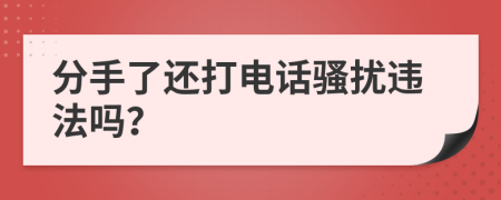 分手了还打电话骚扰违法吗？