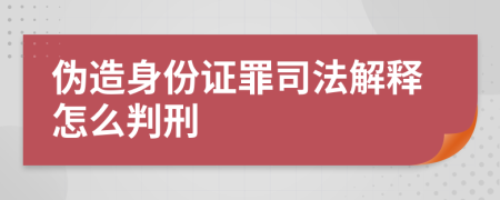 伪造身份证罪司法解释怎么判刑