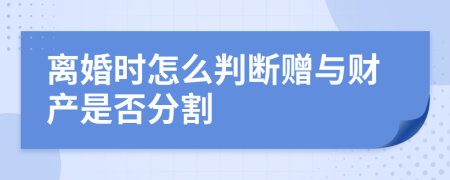 离婚时怎么判断赠与财产是否分割