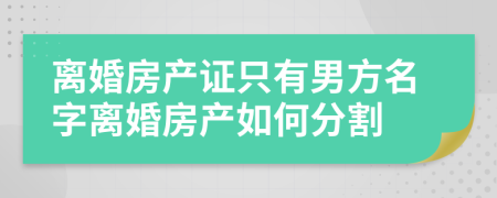 离婚房产证只有男方名字离婚房产如何分割