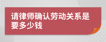 请律师确认劳动关系是要多少钱