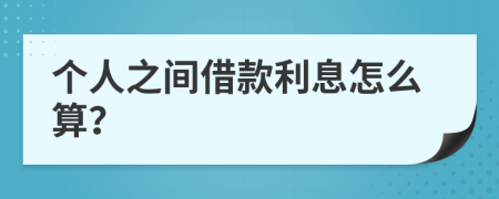 个人之间借款利息怎么算？