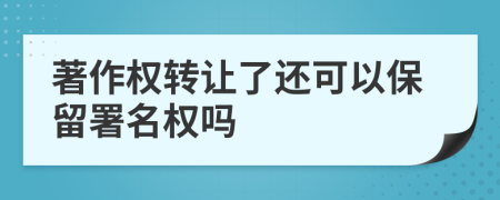 著作权转让了还可以保留署名权吗