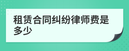 租赁合同纠纷律师费是多少