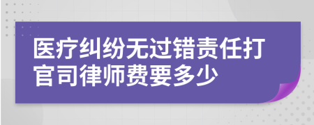 医疗纠纷无过错责任打官司律师费要多少