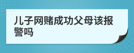 儿子网赌成功父母该报警吗