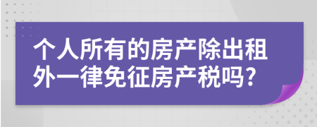 个人所有的房产除出租外一律免征房产税吗?