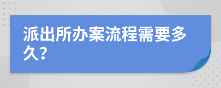 派出所办案流程需要多久？