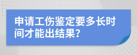 申请工伤鉴定要多长时间才能出结果？