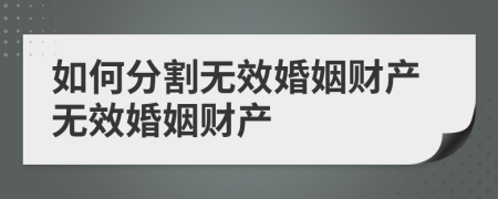 如何分割无效婚姻财产无效婚姻财产