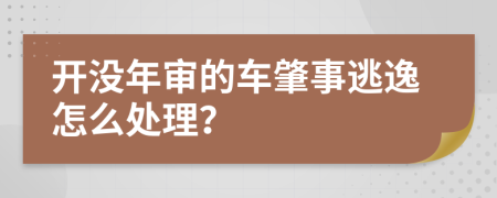 开没年审的车肇事逃逸怎么处理？