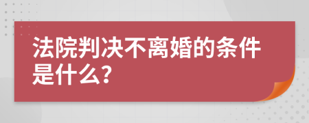 法院判决不离婚的条件是什么？