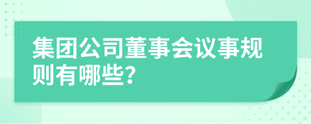 集团公司董事会议事规则有哪些？