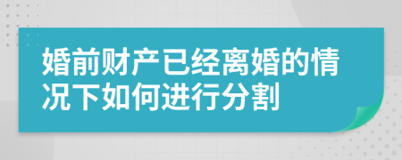 婚前财产已经离婚的情况下如何进行分割