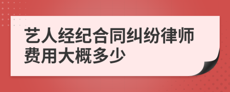 艺人经纪合同纠纷律师费用大概多少