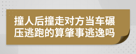 撞人后撞走对方当车碾压逃跑的算肇事逃逸吗