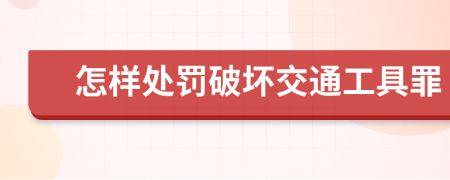 怎样处罚破坏交通工具罪