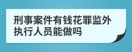 刑事案件有钱花罪监外执行人员能做吗