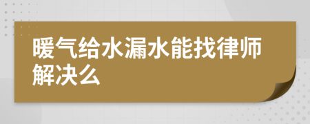 暖气给水漏水能找律师解决么