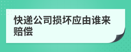 快递公司损坏应由谁来赔偿