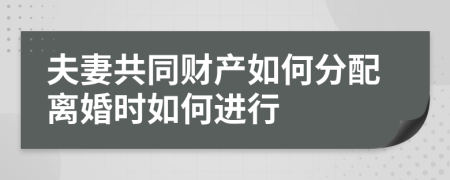 夫妻共同财产如何分配离婚时如何进行