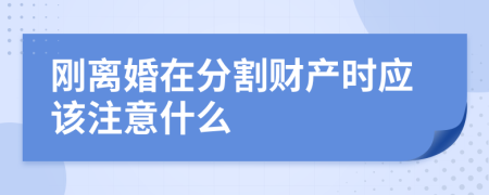 刚离婚在分割财产时应该注意什么