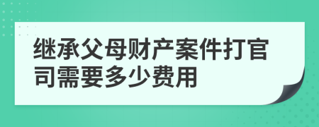 继承父母财产案件打官司需要多少费用