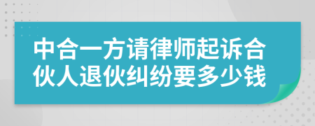 中合一方请律师起诉合伙人退伙纠纷要多少钱