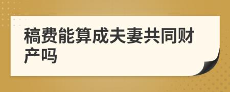 稿费能算成夫妻共同财产吗