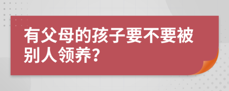 有父母的孩子要不要被别人领养？