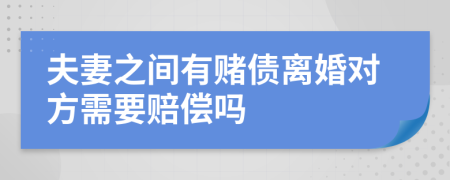 夫妻之间有赌债离婚对方需要赔偿吗