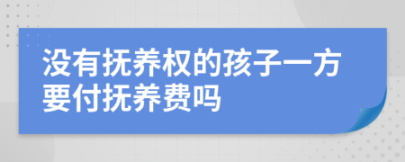 没有抚养权的孩子一方要付抚养费吗