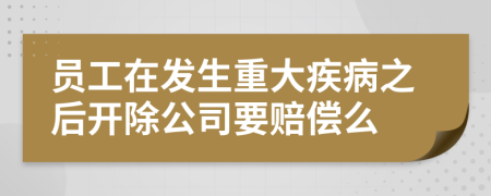 员工在发生重大疾病之后开除公司要赔偿么