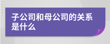 子公司和母公司的关系是什么