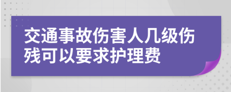 交通事故伤害人几级伤残可以要求护理费