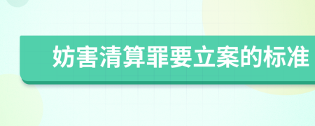 妨害清算罪要立案的标准