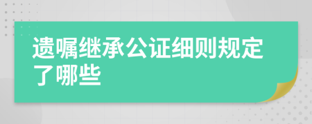 遗嘱继承公证细则规定了哪些