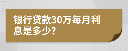 银行贷款30万每月利息是多少？