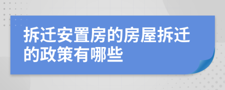 拆迁安置房的房屋拆迁的政策有哪些